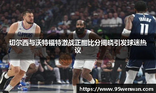 切尔西与沃特福特激战正酣比分揭晓引发球迷热议
