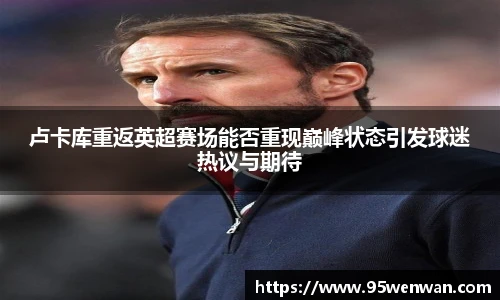 卢卡库重返英超赛场能否重现巅峰状态引发球迷热议与期待