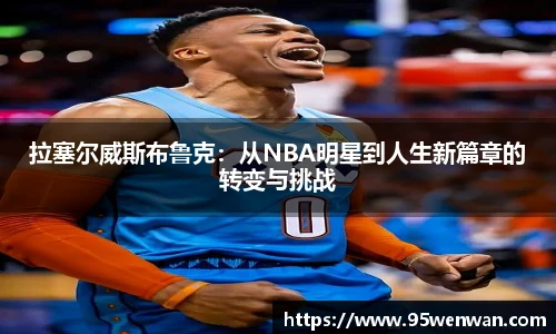 best365拉塞尔威斯布鲁克：从NBA明星到人生新篇章的转变与挑战