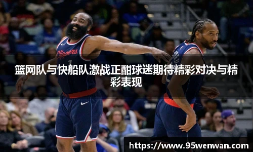 篮网队与快船队激战正酣球迷期待精彩对决与精彩表现