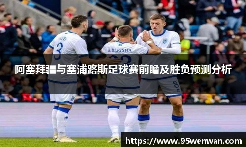 阿塞拜疆与塞浦路斯足球赛前瞻及胜负预测分析