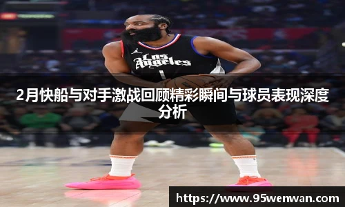 2月快船与对手激战回顾精彩瞬间与球员表现深度分析