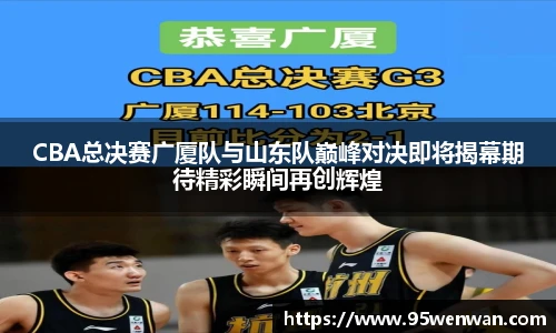best365CBA总决赛广厦队与山东队巅峰对决即将揭幕期待精彩瞬间再创辉煌